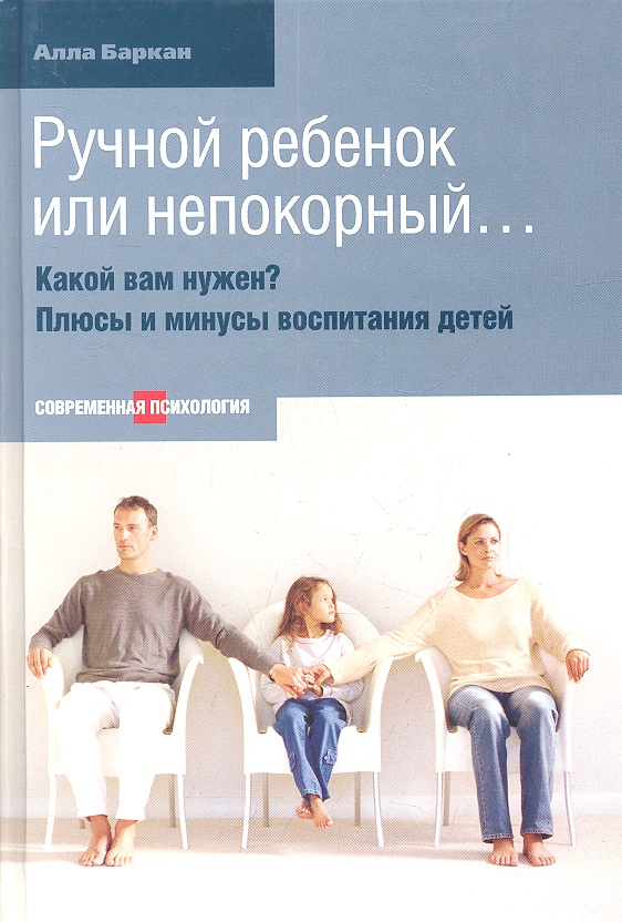 Баркан А. Ручной ребенок или непокорный… Какой вам нужен? Плюсы и минусы воспитания детей