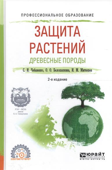Чебаненко С., Белошапкина О., Митюшев И. Защита растений. Древесные породы. Учебное пособие для СПО защита растений