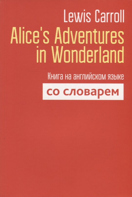 Alice s Adventures in Wonderland Книга на английском языке со словарем ( Carroll L. )