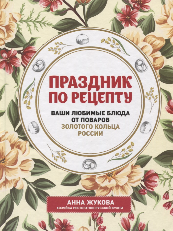 Жукова А. Праздник по рецепту. Ваши любимые блюда от поваров Золотого Кольца России