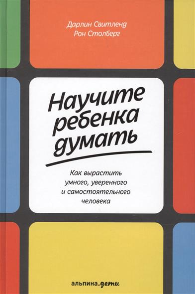 Научите ребенка думать. Как вырастить умного, уверенного и самостоятельного человека Научите ребенка думать. Как вырастить умного, уверенного и самостоятельного человека