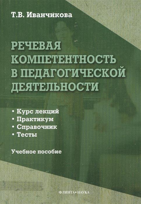 Иванчикова Т. Речевая компетентность в педагогической деятельности. Учебное пособие. Курс лекций. Практикум. Справочник. Тесты цена Иванчикова Т. Речевая компетентность в педагогической деятельности. Учебное пособие. Курс лекций. Практикум. Справочник. Тесты цены онлайн