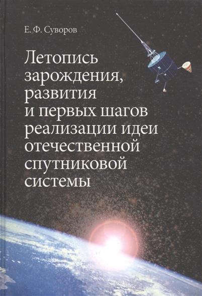 Суворов Е. Летопись зарождения, развития и первых шагов реализации идеи отечественной спутниковой системы