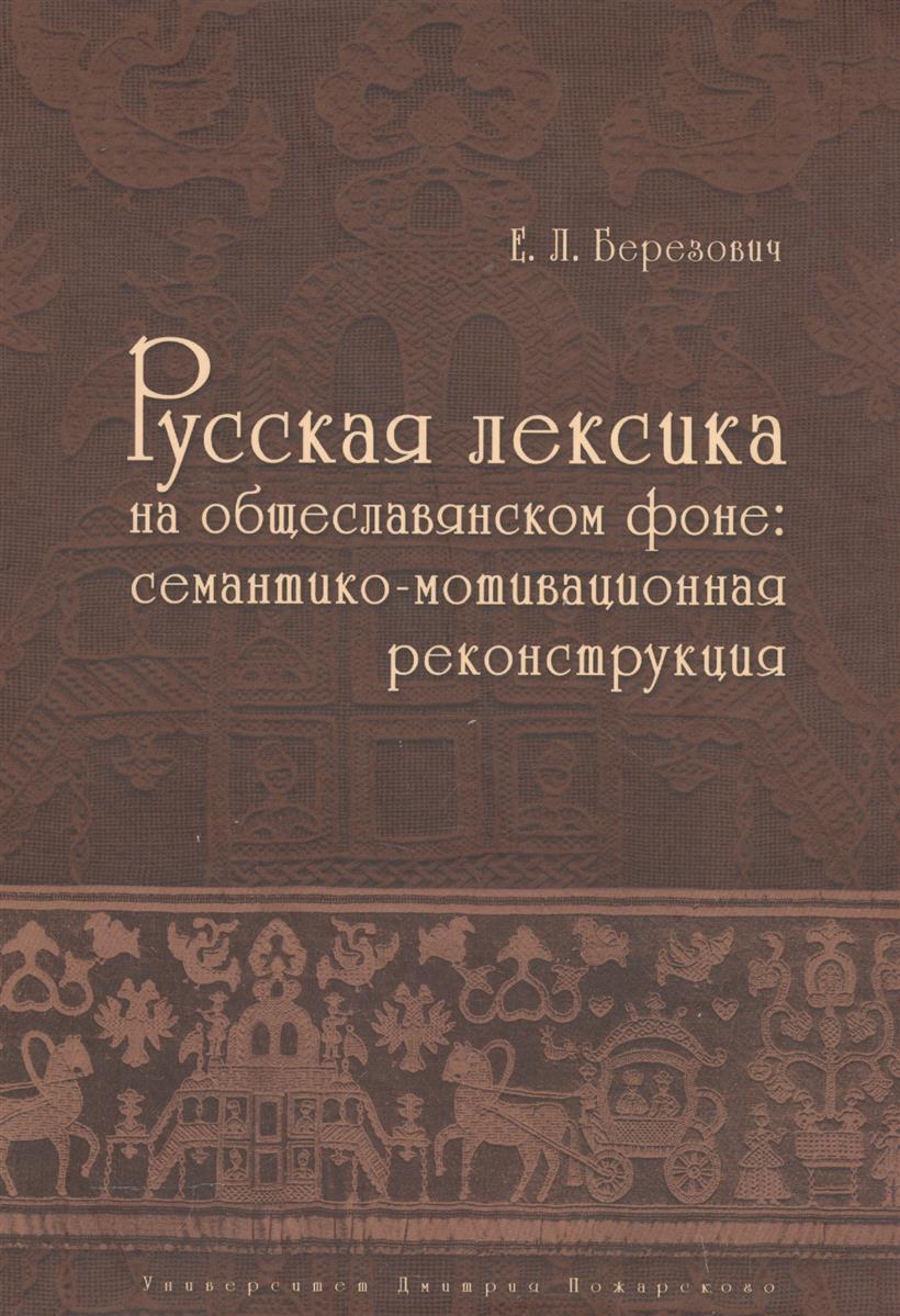 Березович Е. Русская лексика на общеславянском фоне: семантико-мотивационная реконструкция цена Березович Е. Русская лексика на общеславянском фоне: семантико-мотивационная реконструкция цены онлайн