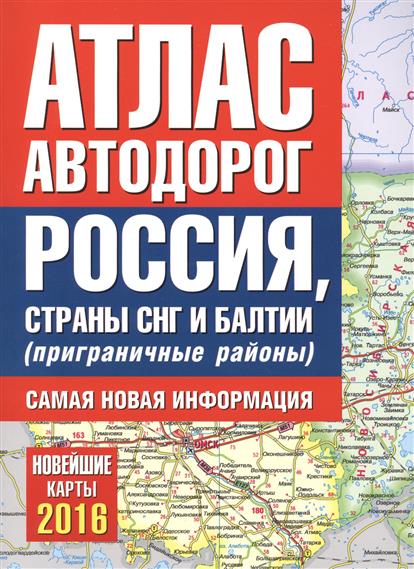 Атлас автодорог. Россия, страны СНГ и Балтии (приграничные районы). Самая новая информация. 2016 Атлас автодорог. Россия, страны СНГ и Балтии (приграничные районы). Самая новая информация. 2016