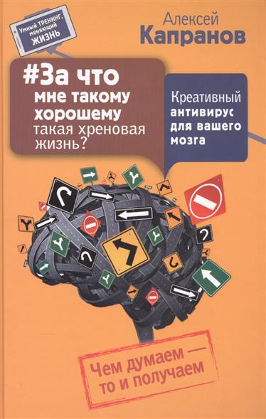 За что мне такому хорошему такая хреновая жизнь? Креативный антивирус для вашего мозга. Чем думаем - то и получаем За что мне такому хорошему такая хреновая жизнь? Креативный антивирус для вашего мозга. Чем думаем - то и получаем