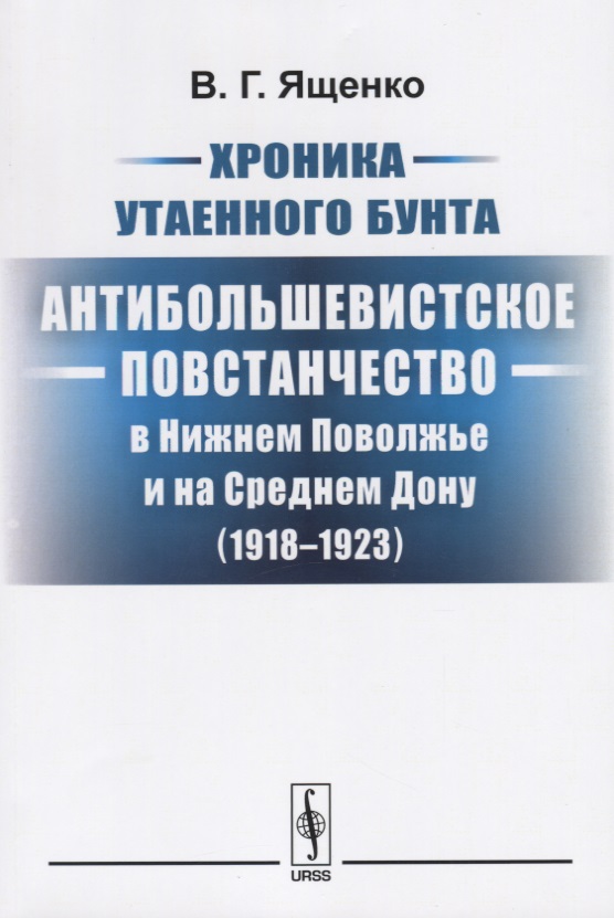Ященко В. Хроника утаенного бунта. Антибольшевистское повстанчество в Нижнем Поволжье и на Среднем Дону (1918-1923)