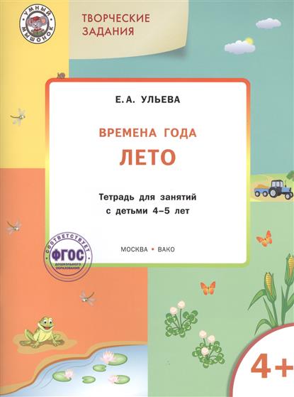 Ульева Е. Творческие задания. Времена года. Лето. Тетрадь для занятий с детьми 4-5 лет ульева е изучаем времена года осень тетрадь для занятий с детьми 4 5 лет фгос