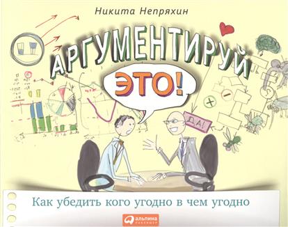 С автографом Аргументируй это Как убедить кого угодно в чем угодно (м) Непряхин С автографом Аргументируй это Как убедить кого угодно в чем угодно (м) Непряхин