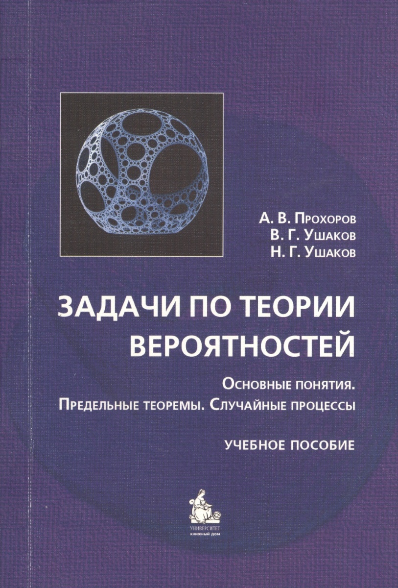 Прохоров А., Ушаков В., Ушаков Н. Задачи по теории вероятностей. Основные понятия. Предельные теоремы. Случайные процессы. Учебное пособие ISBN: 9785982273208 в н царев р в ушаков антимикробная терапия в стоматологии