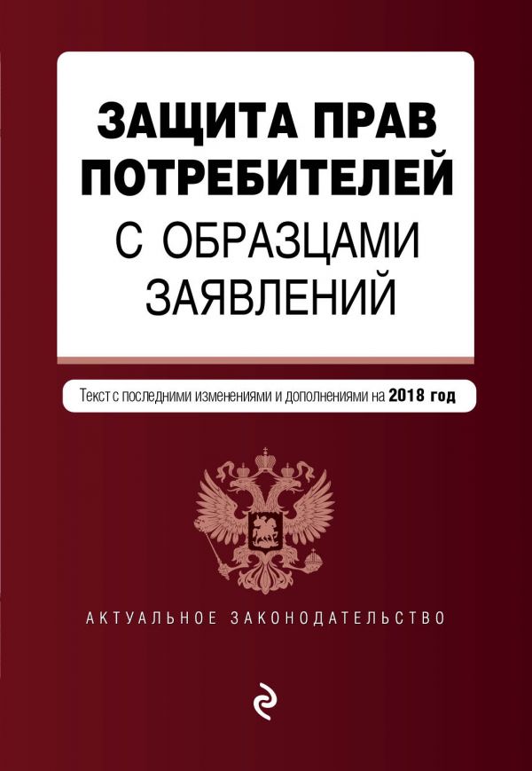Защита прав потребителей с образцами заявлений. Текст с последними изменениями и дополнениями на 2018 г.