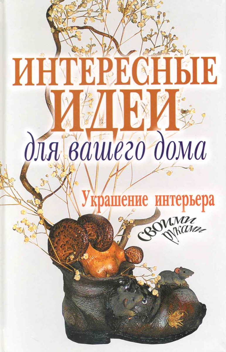 Шанина С. (сост.) Интерсные идеи для вашего дома Украшение интерьера своими руками