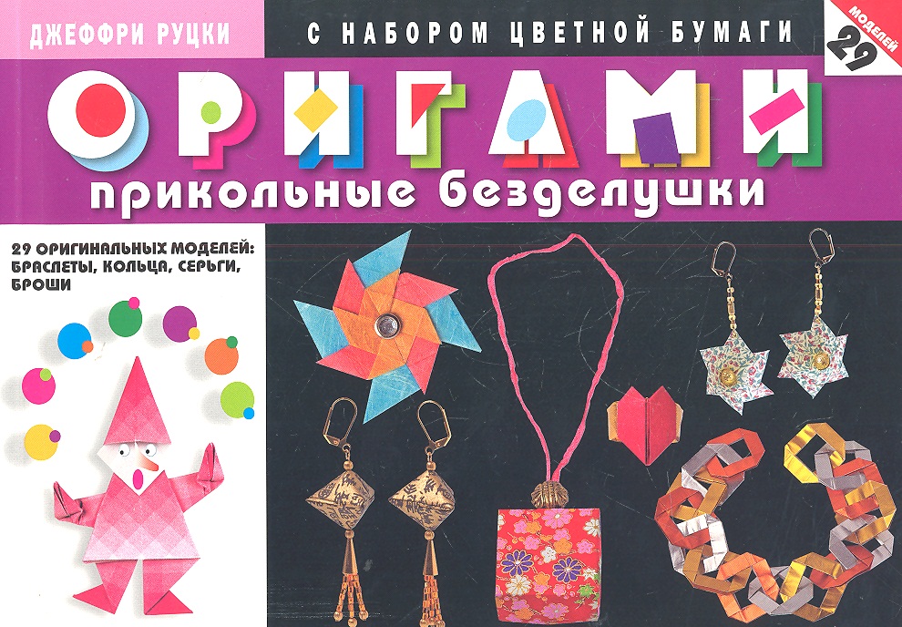 Руцки Дж. Оригами. Прикольные безделушки с набором цветной бумаги. 29 оригинальных моделей: браслеты, кольца, серьги, броши