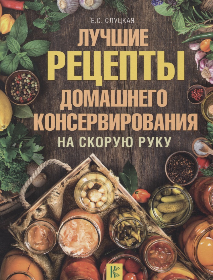 Слуцкая Е. Лучшие рецепты домашнего консервирования на скорую руку ISBN: 9785170925469