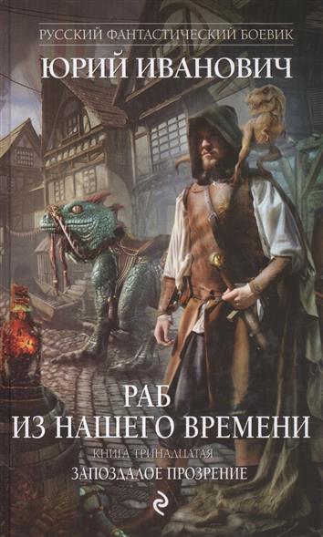 Иванович Ю. Раб из нашего времени. Книга тринадцатая. Запоздалое прозрение ISBN: 9785699967674 раб из нашего времени книга 8 призрачная погоня