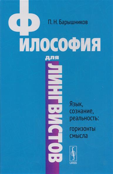 Философия для лингвистов: Язык, сознание, реальность. Горизонты Философия для лингвистов: Язык, сознание, реальность. Горизонты