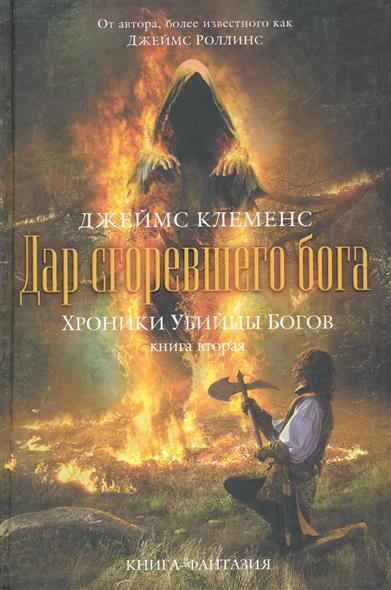 Хроники убийцы богов Кн.2 Дар сгоревшего бога Хроники убийцы богов Кн.2 Дар сгоревшего бога
