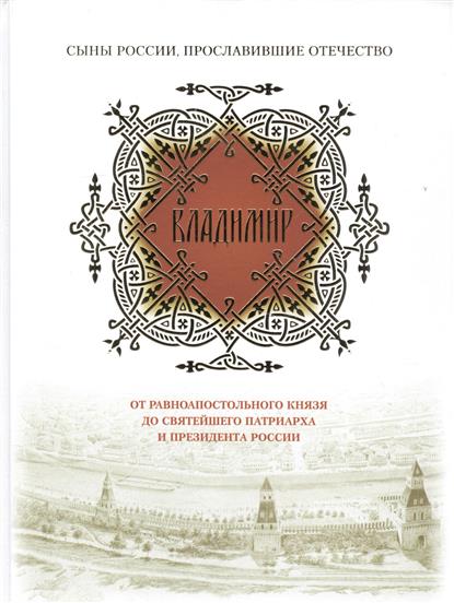 Мельников В. (сост.) Владимир. От равноапостольного князя до Святейшего патриарха и президента России