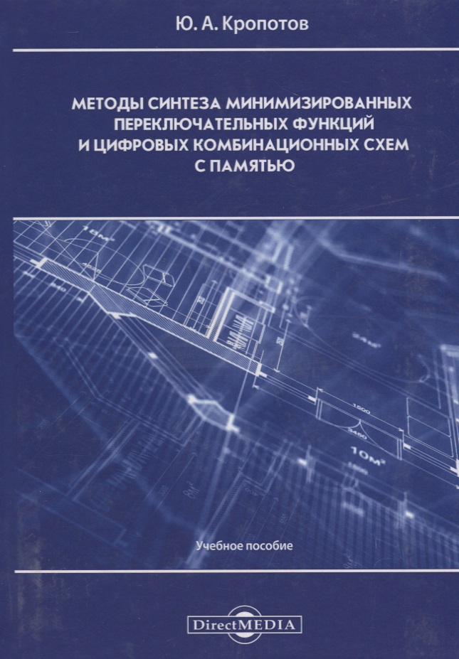 Кропотов Ю. Методы синтеза минимизированных переключательных функций и цифровых комбинационных схем с памятью: учебное пособие Кропотов Ю. Методы синтеза минимизированных переключательных функций и цифровых комбинационных схем с памятью: учебное пособие