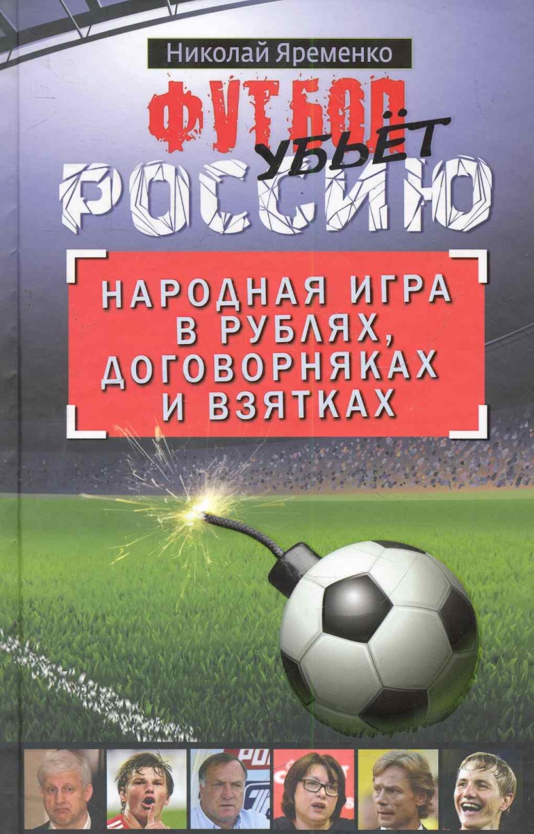 Яременко Н. Футбол убьет Россию Народная игра в рублях... ISBN: 9785170745722