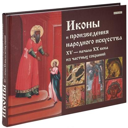 Тарасенко Л., Аносова К., Бойцов А. (сост.) Иконы и произведения народного искусства XV - начала XX века из частных собраний. Каталог
