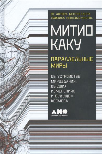 Параллельные миры. Об устройстве мироздания, высших измерениях и будущем космоса Параллельные миры. Об устройстве мироздания, высших измерениях и будущем космоса