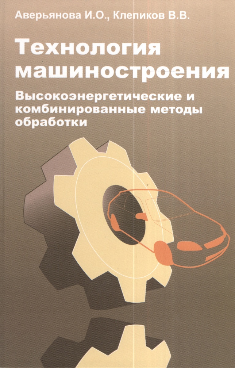 Аверьянова И., Клепиков В. Технология машиностроения. Высокоэнергетические и комбинированные методы обработки. Учебное пособие о и аверьянов и о аверьянова в в клепиков технологическое оборудование