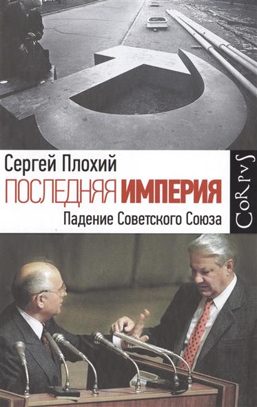Плохий С. Последняя империя. Падение Советского Союза