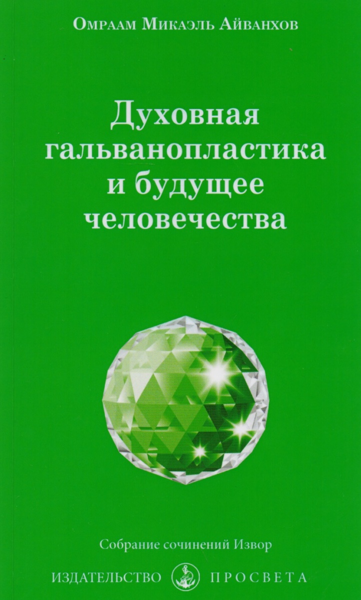 Айванхов М. Духовная гальванопластика и будущее человечества Собрание сочинений Извор №242