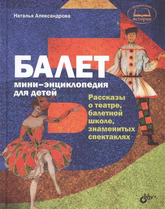 Александрова Н. Балет. Мини-энциклопедия для детей