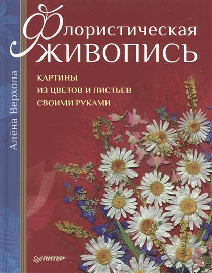 Верхола А. Флористическая живопись. Картины из цветов и листьев своими руками