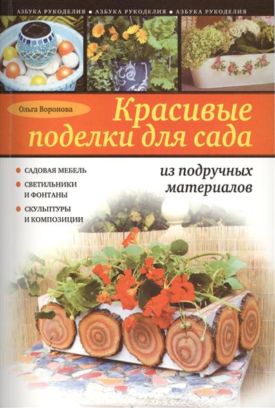 Воронова О. Красивые поделки для сада из подручных материалов. Садовая мебель. Светильники и фонтаны. Скульптуры и композиции садовая мебель