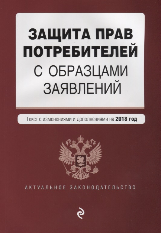 Защита прав потребителей с образцами заявлений. Текст с изменениями и дополнениями на 2018 год