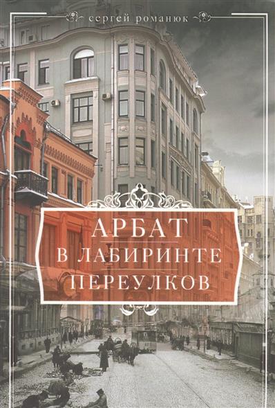 Романюк С. Арбат. В лабиринте переулков