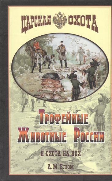 Блюм А. Трофейные животные России и охота на них