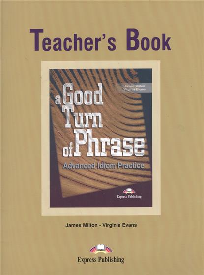 Milton J., Evans V. A Good Turn of Phrase. Teacher's Book. Advanced Idiom Practice. Книга для учителя spanish phrase book