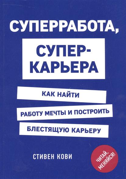 Суперработа, суперкарьера. Как найти работу мечты и построить блестящую карьеру Суперработа, суперкарьера. Как найти работу мечты и построить блестящую карьеру