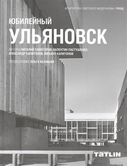 Самогоров В., Пастушенко В., Капитонов А., Капитонов М. Юбилейный Ульяновск ISBN: 9785903433933