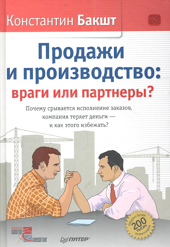 Бакшт К. Продажи и производство: враги или партнеры? Почему срывается исполнение заказов, компания теряет деньги - и как этого избежать?