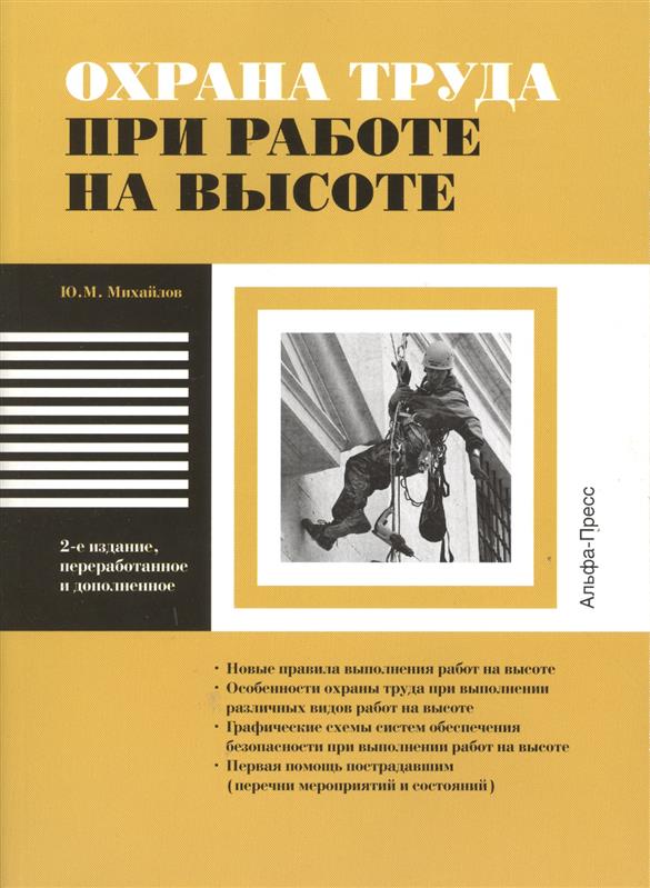 Михайлов Ю. Охрана труда при работе на высоте. Новые правила выполнения работ на высоте. Особенности охраны труда при выполнении различных видов работ на высоте. Графические схемы систем обеспечения безопасности при выполнении работ на высоте. Первая помощь…