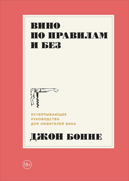 Бонне Дж. Вино по правилам и без: Исчерпывающее руководство для любителей вина Бонне Дж. Вино по правилам и без: Исчерпывающее руководство для любителей вина