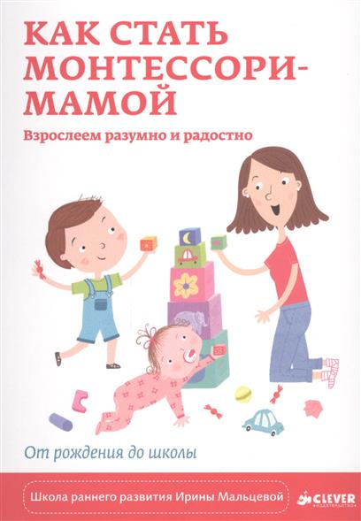 Мальцева И. Как стать Монтессори-мамой. Взрослеем разумно и радостно. От рождения до школы ISBN: 9785919827603 цена Мальцева И. Как стать Монтессори-мамой. Взрослеем разумно и радостно. От рождения до школы ISBN: 9785919827603 цены онлайн
