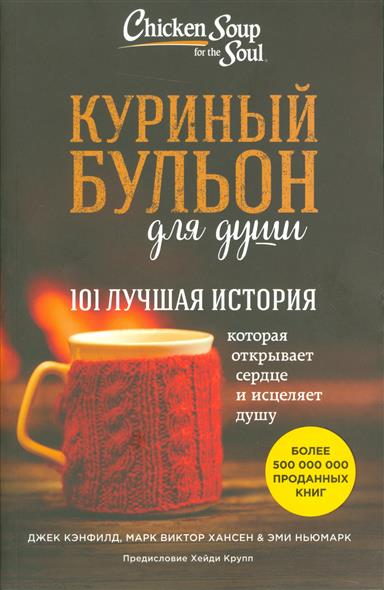 Куриный бульон для души: 101 лучшая история, которая открывает сердце и исцеляет душу Куриный бульон для души: 101 лучшая история, которая открывает сердце и исцеляет душу