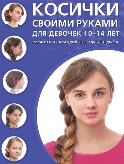 Крашенинникова Д. (ред.) Косички своими руками для девочек 10-14 лет. 32 варианта на каждый день и для праздника