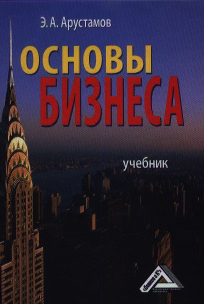 Арустамов Э. Основы бизнеса. Учебник. 3-е издание, переработанное и дополненное Арустамов Э. Основы бизнеса. Учебник. 3-е издание, переработанное и дополненное