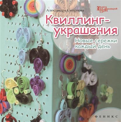 Смирнова А. Квиллинг-украшения. Новые сережки на каждый день