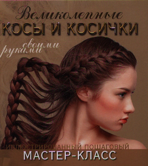 Уколова М. Великолепные косы и косички своими руками. Иллюстрированнный пошаговый мастер-класс ISBN: 9785170784073