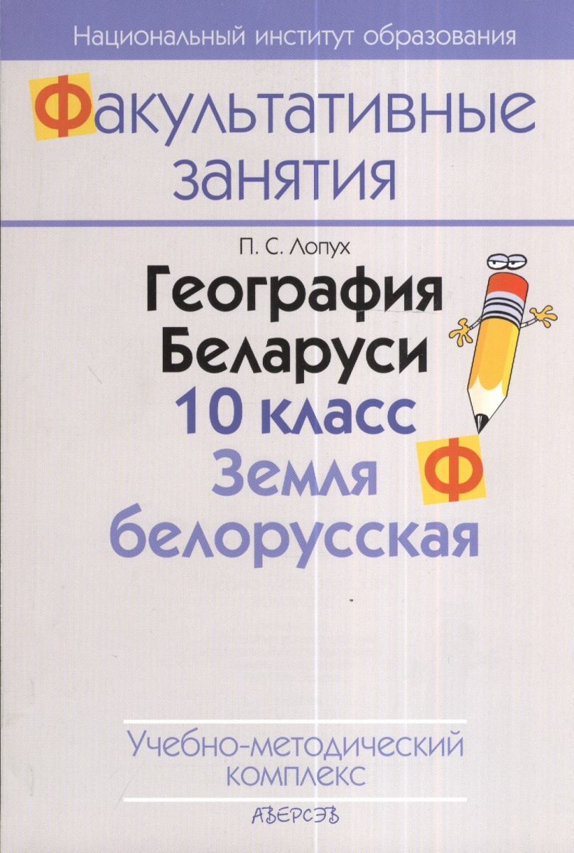 Логпух П. География Беларуси. 10 класс. Земля белорусская. Учебно-методический комплекс. 2-е издание
