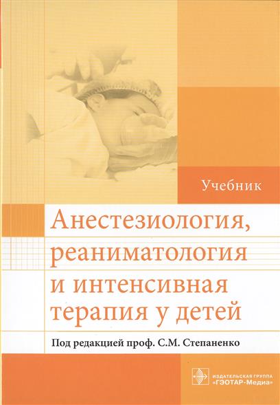 Степаненко С. (ред.) Анестезиология, реаниматология и интенсивная терапия у детей. Учебник анестезиология реаниматология и интенсивная терапия у детей учебник