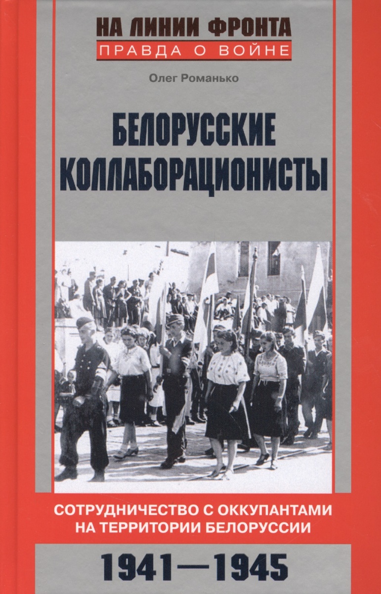 Романько О. Белорусские коллаборационисты. Сотрудничество с оккупантами на территории Белоруссии. 1941 -1945